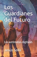 Los Guardianes del Futuro: Los autómtas digitales B0C91DKQ16 Book Cover