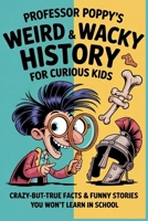 Professor Poppy’s Weird & Wacky History for Curious Kids: Crazy-But-True Facts & Funny Stories You Won’t Learn in School B0FT3J29GG Book Cover