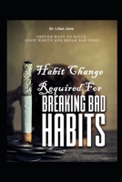 Habit Change Required For Breaking Bad Habit: Proven Habit Change Method To Build Good Habits And Break Bad Ones B08KGBF273 Book Cover