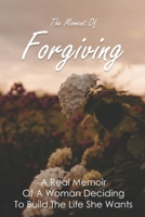 The Moment Of Forgiving: A Real Memoir Of A Woman Deciding To Build The Life She Wants: Steps To Family Forgiveness B09488J1PW Book Cover