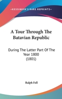 A Tour Through The Batavian Republic: During The Latter Part Of The Year 1800 1164554166 Book Cover