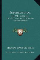 Supernatural Revelation: Or First Principles Of Moral Theology 0530087715 Book Cover