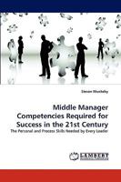 Middle Manager Competencies Required for Success in the 21st Century: The Personal and Process Skills Needed by Every Leader 3838356322 Book Cover