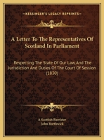 A Letter To The Representatives Of Scotland In Parliament: Respecting The State Of Our Law, And The Jurisdiction And Duties Of The Court Of Session 1240179553 Book Cover