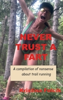 Never Trust a Fart: A compilation of nonsense about trail running B0CL3XQQ64 Book Cover