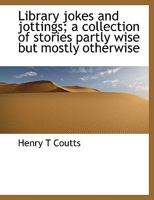 Library Jokes and Jottings: A Collection of Stories Partly Wise But Mostly Otherwise 0526383798 Book Cover