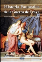 Historia Fantástica de la Guerra de Troya: Una novela libremente basada en la Ilíada de Homero 8835414865 Book Cover