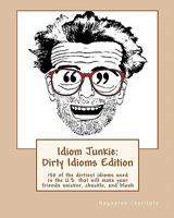 Idiom Junkie: Dirty Idioms Edition: 150 of the dirtiest idioms used in the U.S. that will make your friends snicker, chuckle, and bl 1449997279 Book Cover
