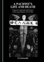 A Pacifist's Life and Death: Grigorios Lambrakis and Greece in the Long Shadow of Civil War 1443885525 Book Cover