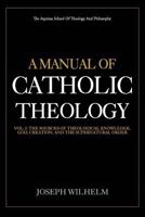 A Manual Of Catholic Theology: The Sources of Theological Knowledge, God, And The Supernatural Order (Volume) (Volume 1) 1973886847 Book Cover