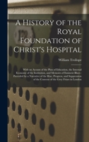 A History Of The Royal Foundation Of Christ's Hospital: With An Acount Of The Plan Of Education, The Internal Economy Of The Institution, And Memoirs Of Eminent Blues: Preceded By A Narrative Of The R 101447065X Book Cover