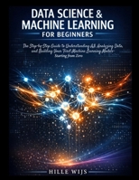 DATA SCIENCE & MACHINE LEARNING FOR BEGINNERS: The Step-by-Step Guide to Understanding AI, Analyzing Data, and Building Your First Machine Learning Models — Starting from Zero B0GTJ3SKR8 Book Cover
