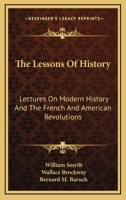 The Lessons Of History: Lectures On Modern History And The French And American Revolutions 0548388520 Book Cover