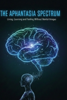 THE APHANTASIA SPECTRUM: Living, Learning, and Feeling Without Mental Images B0GKY7VHTX Book Cover
