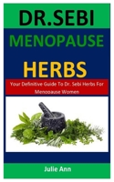 Dr. Sebi Menopause Herbs: Your Definitive Guide To Dr. Sebi Herbs For Menopause Women B088N3XS3V Book Cover