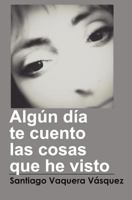 Algun Dia Te Cuento Las Cosas Que He Visto 1479327298 Book Cover