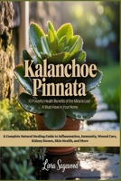 Kalanchoe Pinnata: 10 Powerful Health Benefits of the Miracle Leaf, A must have in your Home: A Complete Natural Healing Guide to Inflammation, Immunity, Wound Care, Kidney Stones, Skin Health B0F8KDMT6T Book Cover