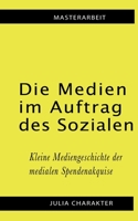 Die Medien im Auftrag des Sozialen: Kleine Mediengeschichte der medialen Spendenakquise (German Edition) 3751904603 Book Cover