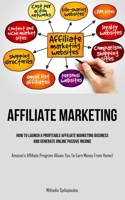 Affiliate Marketing: How To Launch A Profitable Affiliate Marketing Business And Generate Online Passive Income (Amazon's Affiliate Program 1837873224 Book Cover