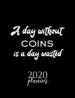 A Day Without Coins Is A Day Wasted 2020 Planner: Nice 2020 Calendar for Coins Fan | Christmas Gift Idea Coins Theme | Coins Lover Journal for 2020 | 120 pages 8.5x11 inches 1670844382 Book Cover