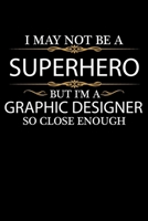 I May not be a Superhero but I'm a Graphic Designer so close enough Graduation Journal 6 x 9 120 pages Graduate notebook: Funny Careers Graduation Notebook 1651088578 Book Cover