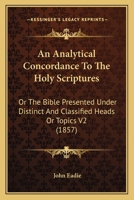 An Analytical Concordance To The Holy Scriptures: Or The Bible Presented Under Distinct And Classified Heads Or Topics V2 1120962056 Book Cover