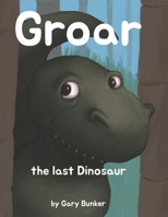 Groar the last Dinosaur: By Gary Bunker B0FFTMXYP1 Book Cover