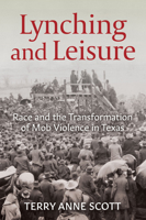 Lynching and Leisure: Race and the Transformation of Mob Violence in Texas 1682262189 Book Cover