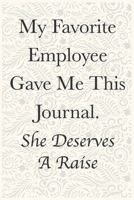 My Favorite Employe Gave MeThis Journal. She Deserves A Raise Funny Office Notebook Journal: journals to write For Women Men Boss Coworkers Colleagues Students Friends Office Gag Gift 1673964494 Book Cover