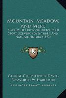 Mountain, Meadow, And Mere: A Series Of Outdoor Sketches Of Sport, Scenery, Adventures, And Natural History 1164899783 Book Cover