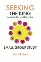 Seeking the King: Learning to Live as a Child of God: Small Group Study B0F99MH7BG Book Cover