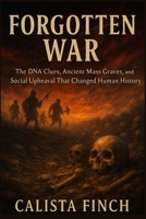 Forgotten War: The Prehistoric Bloodbath That Wiped Out an Entire Male Generation: The DNA Clues, Ancient Mass Graves, and Social Upheaval That Changed Human History B0FQJXM27K Book Cover