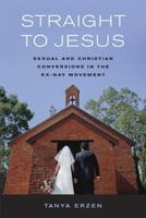 Straight to Jesus: Sexual and Christian Conversions in the Ex-Gay Movement 0520245822 Book Cover