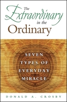 The Extraordinary in the Ordinary: Seven Types of Everyday Miracle 1438464606 Book Cover