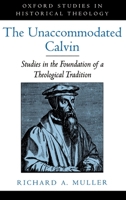 The Unaccommodated Calvin: Studies in the Foundation of a Theological Tradition (Oxford Studies in Historical Theology) 0195151682 Book Cover