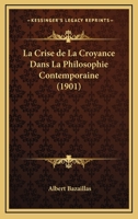 La Crise De La Croyance Dans La Philosophie Contemporaine (1901) 1147950156 Book Cover