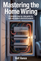 Mastering The Home Wiring: A Complete Step-by-Step Guide for Safe and Modern Electrical Projects B0F8HY9JG6 Book Cover