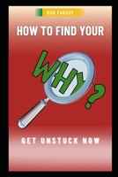 How to Find Your Why: Discover the "Why" in Your Life, Find Your Purpose and Get Unstuck Now B0C1J7PBW1 Book Cover
