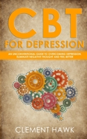 Cbt For Depression: An Unconventional Guide to Overcoming Depression, Eliminate Negative Thought and Feel Better 1513677632 Book Cover