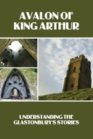 Avalon Of King Arthur: Understanding The Glastonbury's Stories: Glastonbury Festival History Facts B0939XCLY4 Book Cover