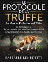 LE PROTOCOLE DE LA TRUFFE: Le Manuel Professionnel 2026 de Terrain pour la Recherche Olfactive avec Chien, l’Analyse du Sol et l’Optimisation de la Récolte Commerciale (French Edition) B0GVNT5XKJ Book Cover