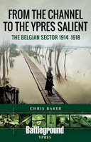 From the Channel to the Ypres Salient: The Belgian Sector 1914 -1918 1526749319 Book Cover