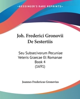 Joh. Frederici Gronovii De Sestertiis: Seu Subsecivorum Pecuniae Veteris Graecae Et Romanae Book 4 (1691) 1166215601 Book Cover
