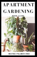 APARTMENT GARDENING BOOK GUIDE: All You Need To Know to Start and Sustain a Thriving And Beautiful Garden B089TZTLT4 Book Cover