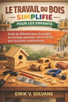LE TRAVAIL DU BOIS SIMPLIFIÉ POUR LES ENFANTS: Guide du débutant pour des projets de bricolage amusants, sûrs et faciles pour les jeunes constructeurs. (French Edition) B0GY42Y85P Book Cover