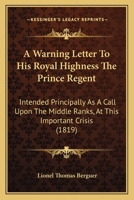 A Warning Letter To His Royal Highness The Prince Regent: Intended Principally As A Call Upon The Middle Ranks, At This Important Crisis (1819) 116525350X Book Cover