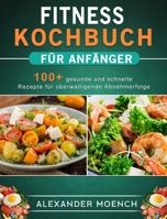 Fitness Kochbuch für Anfänger: 100+ gesunde und schnelle Rezepte für überwältigende Abnehmerfolge 1803199199 Book Cover