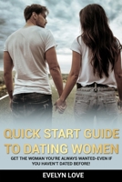 Quick Start Guide to Dating Women: Get the Woman You're Always Wanted-Even if You Haven't Dated Before! 1801329508 Book Cover