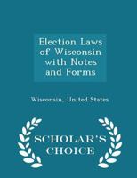 Election Laws of Wisconsin with Notes and Forms 1297202058 Book Cover