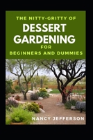 The Nitty-Gritty Dessert Gardening For Beginners And Dummies: The Basic Guide To Dessert Gardening For Beginners And Dummies B08JVKFRW3 Book Cover